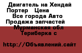 Двигатель на Хендай Портер › Цена ­ 90 000 - Все города Авто » Продажа запчастей   . Мурманская обл.,Териберка с.